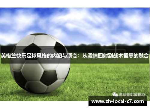 英格兰快乐足球风格的内涵与演变：从激情四射到战术智慧的融合