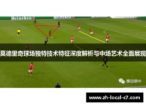 莫德里奇球场独特技术特征深度解析与中场艺术全面展现