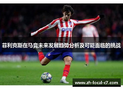 菲利克斯在马竞未来发展趋势分析及可能面临的挑战