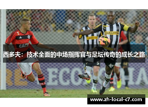 西多夫：技术全面的中场指挥官与足坛传奇的成长之路