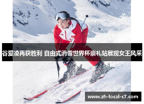 谷爱凌再获胜利 自由式滑雪世界杯崇礼站展现女王风采