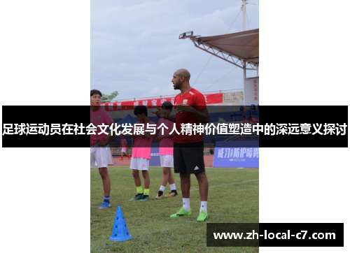 足球运动员在社会文化发展与个人精神价值塑造中的深远意义探讨