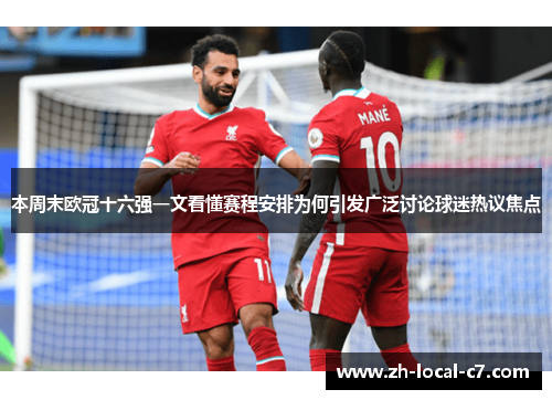 本周末欧冠十六强一文看懂赛程安排为何引发广泛讨论球迷热议焦点