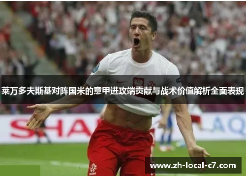 莱万多夫斯基对阵国米的意甲进攻端贡献与战术价值解析全面表现