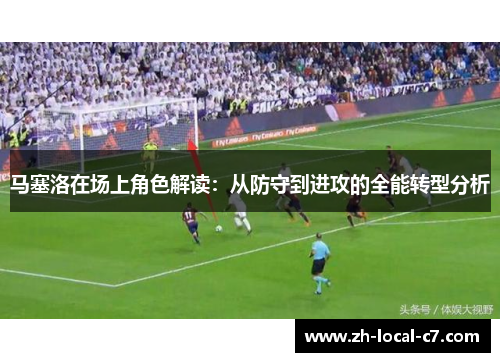 马塞洛在场上角色解读：从防守到进攻的全能转型分析