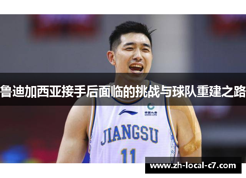 鲁迪加西亚接手后面临的挑战与球队重建之路