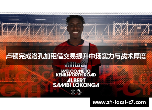 卢顿完成洛孔加租借交易提升中场实力与战术厚度