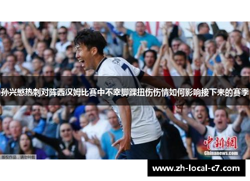 孙兴慜热刺对阵西汉姆比赛中不幸脚踝扭伤伤情如何影响接下来的赛季