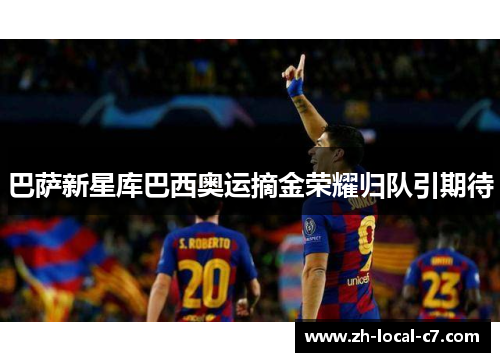 巴萨新星库巴西奥运摘金荣耀归队引期待