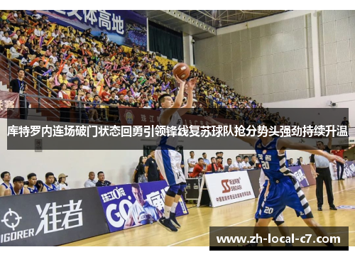 库特罗内连场破门状态回勇引领锋线复苏球队抢分势头强劲持续升温 库特罗内连场破门状态回勇引领锋线复苏球队抢分势头强劲持续升温