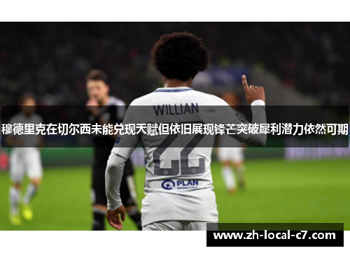 穆德里克在切尔西未能兑现天赋但依旧展现锋芒突破犀利潜力依然可期