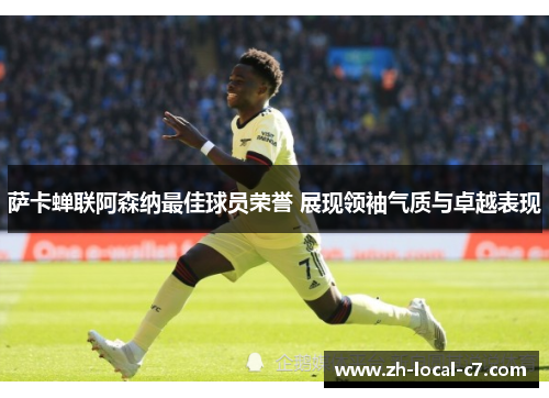 萨卡蝉联阿森纳最佳球员荣誉 展现领袖气质与卓越表现 萨卡蝉联阿森纳最佳球员荣誉 展现领袖气质与卓越表现