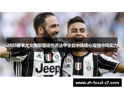 2025夏季尤文图斯重磅引进法甲全能中场核心增强中场实力 2025夏季尤文图斯重磅引进法甲全能中场核心增强中场实力