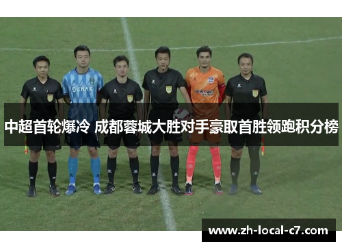 中超首轮爆冷 成都蓉城大胜对手豪取首胜领跑积分榜 中超首轮爆冷 成都蓉城大胜对手豪取首胜领跑积分榜