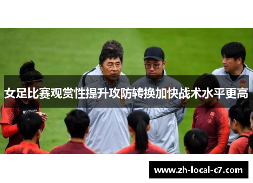 女足比赛观赏性提升攻防转换加快战术水平更高 女足比赛观赏性提升攻防转换加快战术水平更高