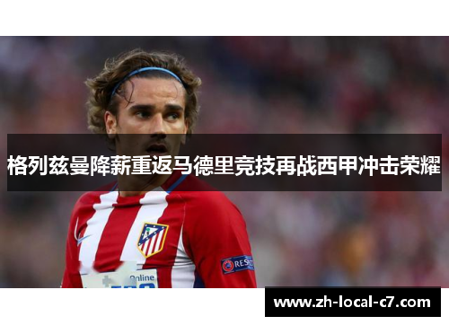 格列兹曼降薪重返马德里竞技再战西甲冲击荣耀