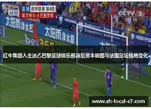 红牛集团入主法乙巴黎足球俱乐部背后资本版图与法国足坛格局变化