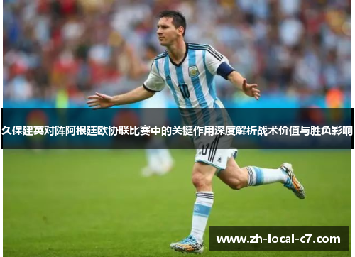 久保建英对阵阿根廷欧协联比赛中的关键作用深度解析战术价值与胜负影响