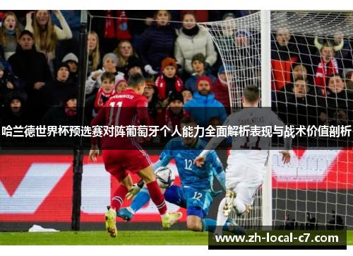 哈兰德世界杯预选赛对阵葡萄牙个人能力全面解析表现与战术价值剖析 哈兰德世界杯预选赛对阵葡萄牙个人能力全面解析表现与战术价值剖析