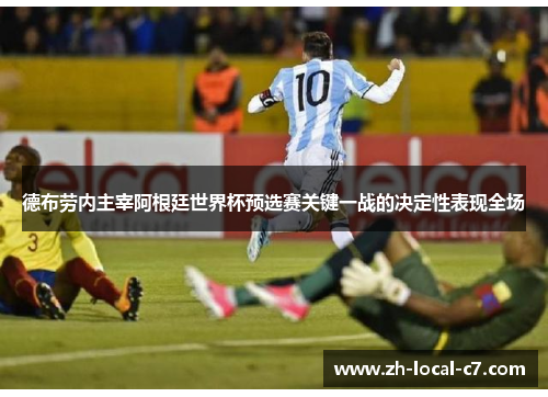 德布劳内主宰阿根廷世界杯预选赛关键一战的决定性表现全场 德布劳内主宰阿根廷世界杯预选赛关键一战的决定性表现全场