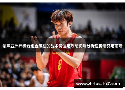 聚焦亚洲杯锋线组合威胁的战术价值与攻防影响分析趋势研究与前瞻
