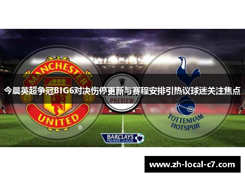 今晨英超争冠BIG6对决伤停更新与赛程安排引热议球迷关注焦点 今晨英超争冠BIG6对决伤停更新与赛程安排引热议球迷关注焦点