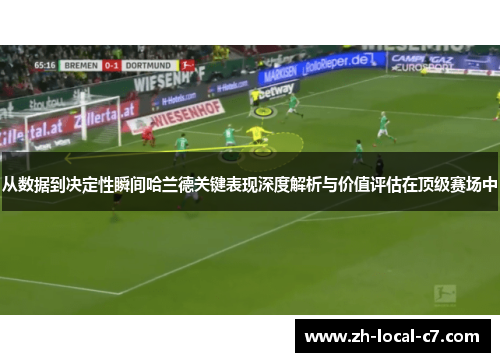 从数据到决定性瞬间哈兰德关键表现深度解析与价值评估在顶级赛场中 从数据到决定性瞬间哈兰德关键表现深度解析与价值评估在顶级赛场中