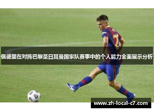 佩德里在对阵巴黎圣日耳曼国家队赛事中的个人能力全面展示分析 佩德里在对阵巴黎圣日耳曼国家队赛事中的个人能力全面展示分析