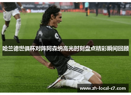 哈兰德世俱杯对阵阿森纳高光时刻盘点精彩瞬间回顾