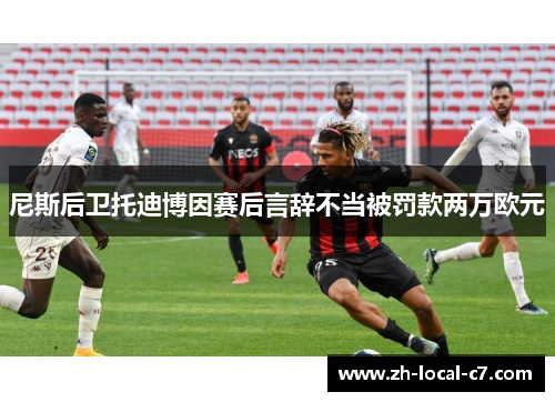 尼斯后卫托迪博因赛后言辞不当被罚款两万欧元 尼斯后卫托迪博因赛后言辞不当被罚款两万欧元