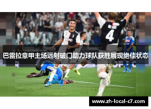 巴雷拉意甲主场远射破门助力球队获胜展现绝佳状态 巴雷拉意甲主场远射破门助力球队获胜展现绝佳状态