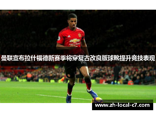 曼联宣布拉什福德新赛季将穿复古改良版球靴提升竞技表现 曼联宣布拉什福德新赛季将穿复古改良版球靴提升竞技表现