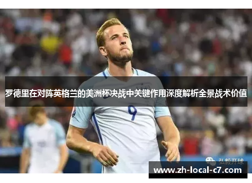 罗德里在对阵英格兰的美洲杯决战中关键作用深度解析全景战术价值 罗德里在对阵英格兰的美洲杯决战中关键作用深度解析全景战术价值