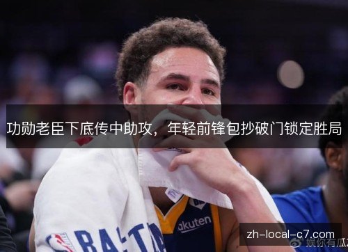 功勋老臣下底传中助攻,年轻前锋包抄破门锁定胜局 功勋老臣下底传中助攻,年轻前锋包抄破门锁定胜局