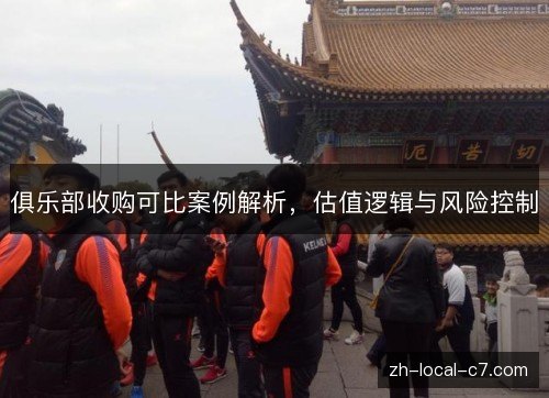 俱乐部收购可比案例解析,估值逻辑与风险控制 俱乐部收购可比案例解析,估值逻辑与风险控制